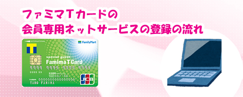 ファミマTカードの会員専用ネットサービスの登録の流れ