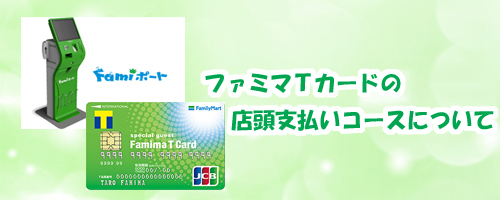 ファミマTカードの店頭支払いコースについて