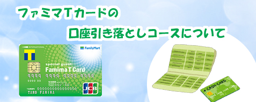 ファミマTカードの口座引き落としコースについて