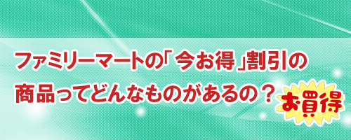 ファミリーマートの「今お得」割引の商品ってどんなものがある?